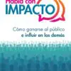 HABLA CON IMPACTO, CÓMO GANARSE AL PÚBLICO E INFLUIR AN LOS DEMAS POR ALLISON SHAPIRA