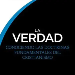 La Verdad: Conociendo las doctrinas fundamentales del cristianismo