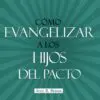 Cómo evangelizar a los hijos del pacto