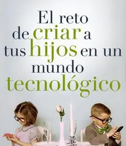 Reto De Criar A Tus Hijos En Un Mundo Tecnologico