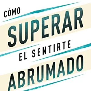 Como Superar El Sentirte Abrumado/ 5 Pasos Para Sobrevivir Al Caos De La Vida