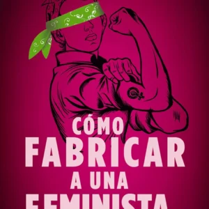 Cómo Fabricar Una Feminista