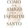 Como Ser Amigo del Espíritu Santo